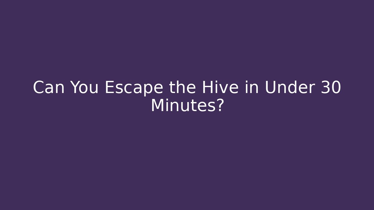 Can You Escape the Hive in Under 30 Minutes?