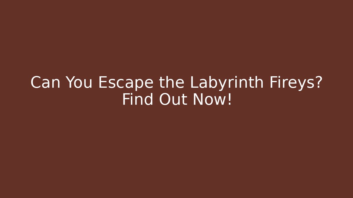 Can You Escape the Labyrinth Fireys? Find Out Now!