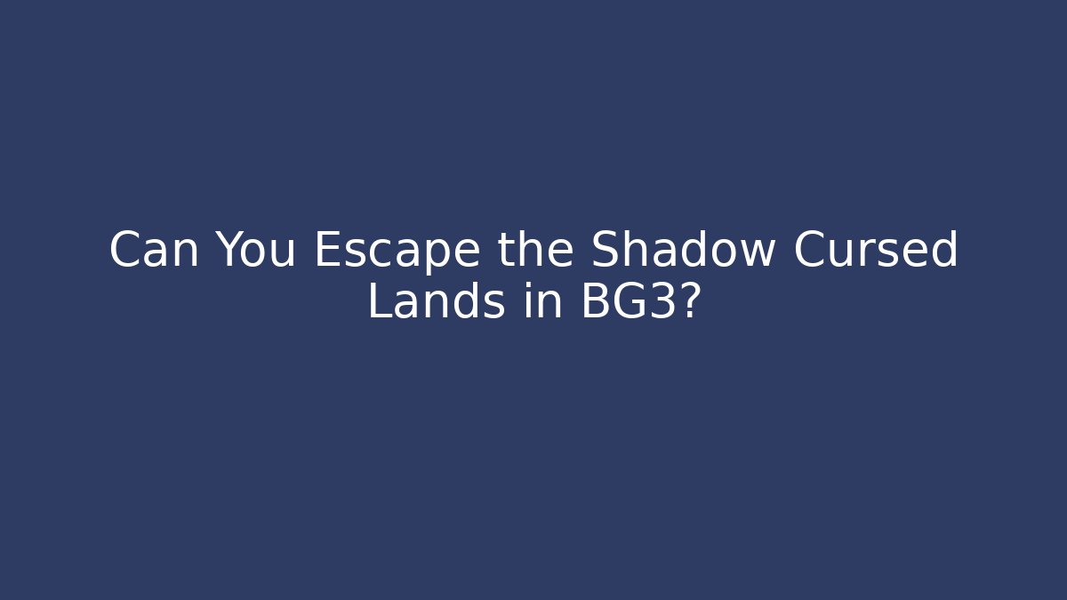 Can You Escape the Shadow Cursed Lands in BG3?