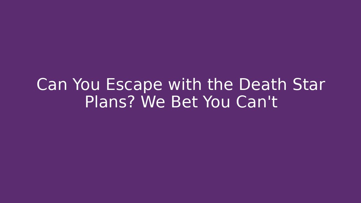 Can You Escape with the Death Star Plans? We Bet You Can't