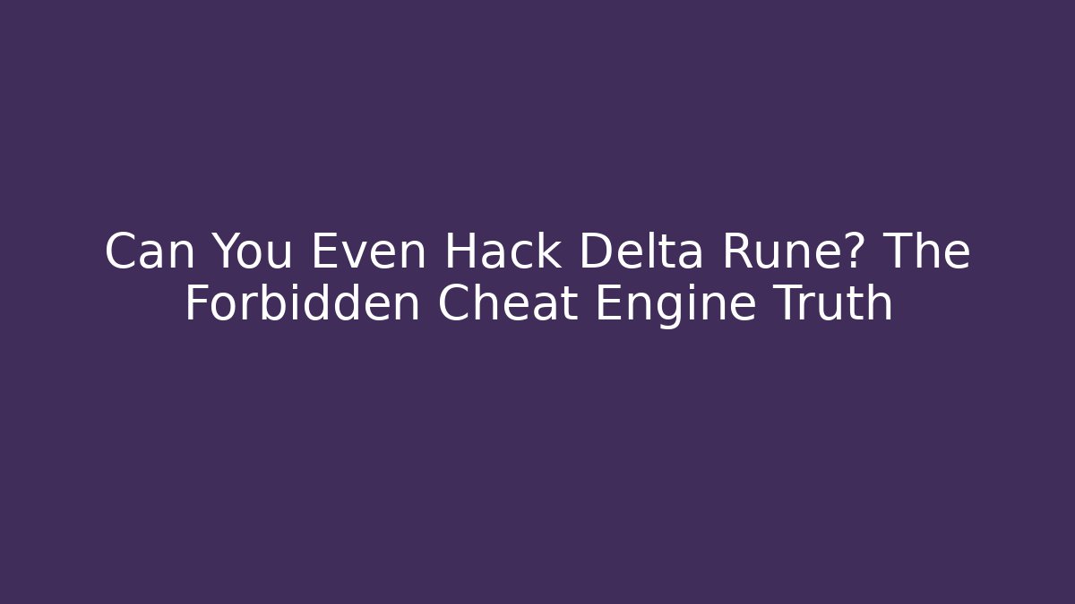Can You Even Hack Delta Rune? The Forbidden Cheat Engine Truth