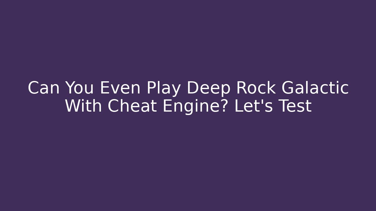 Can You Even Play Deep Rock Galactic With Cheat Engine? Let's Test