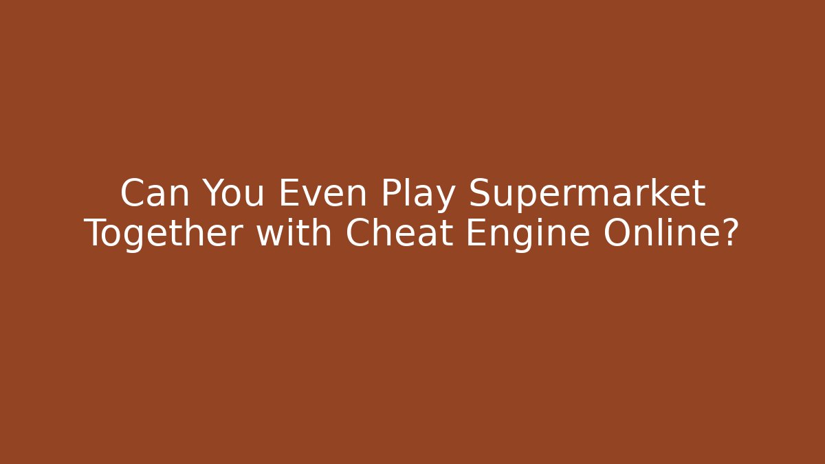 Can You Even Play Supermarket Together with Cheat Engine Online? - Celivion