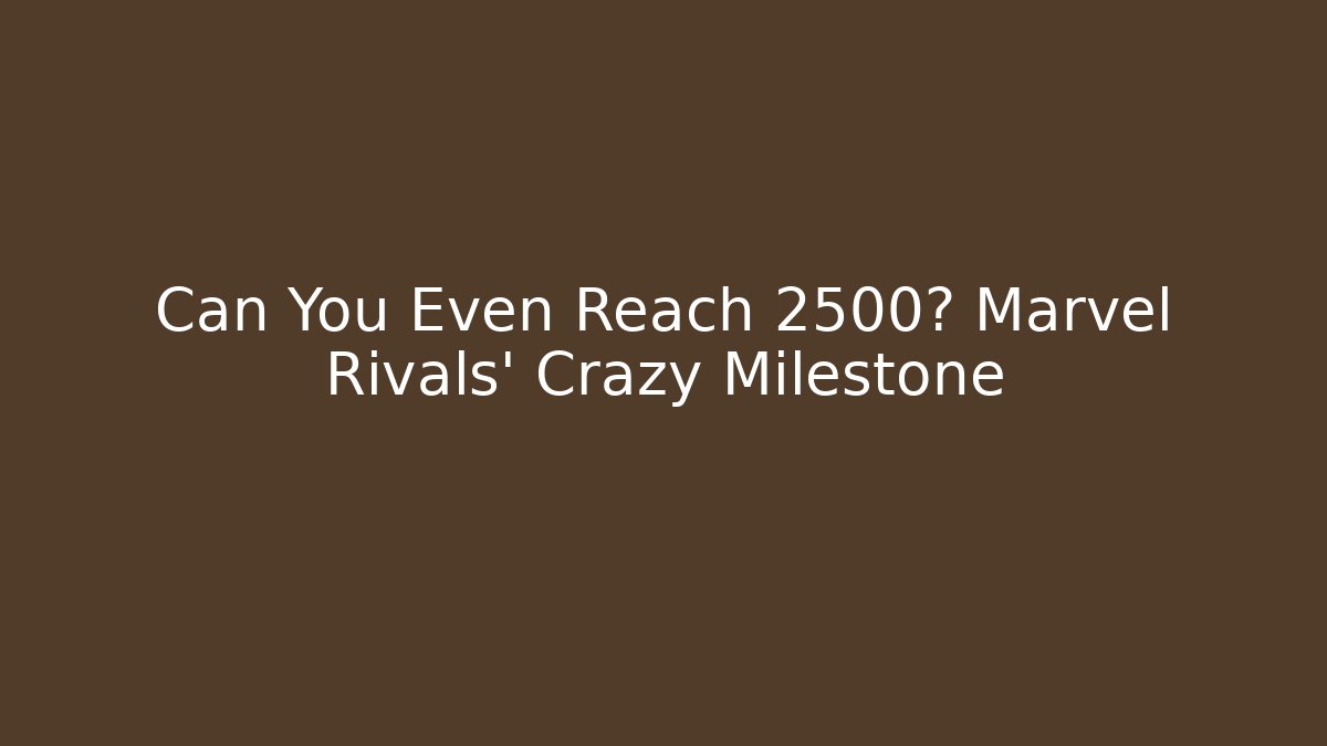 Can You Even Reach 2500? Marvel Rivals' Crazy Milestone