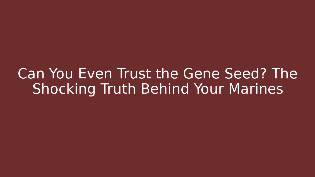 Can You Even Trust the Gene Seed? The Shocking Truth Behind Your Marines - Celivion
