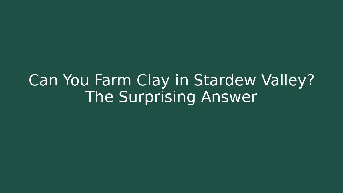 Can You Farm Clay in Stardew Valley? The Surprising Answer