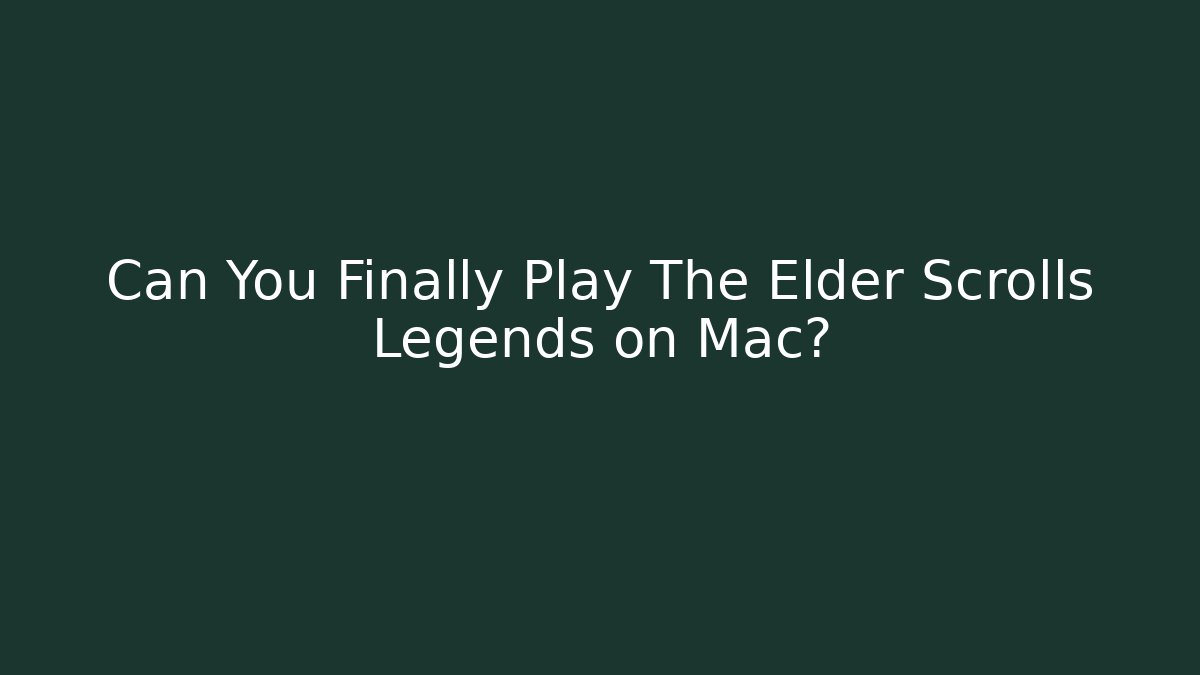 Can You Finally Play The Elder Scrolls Legends on Mac?