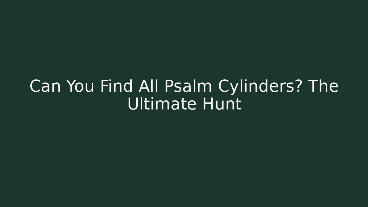 Can You Find All Psalm Cylinders? The Ultimate Hunt - Celivion