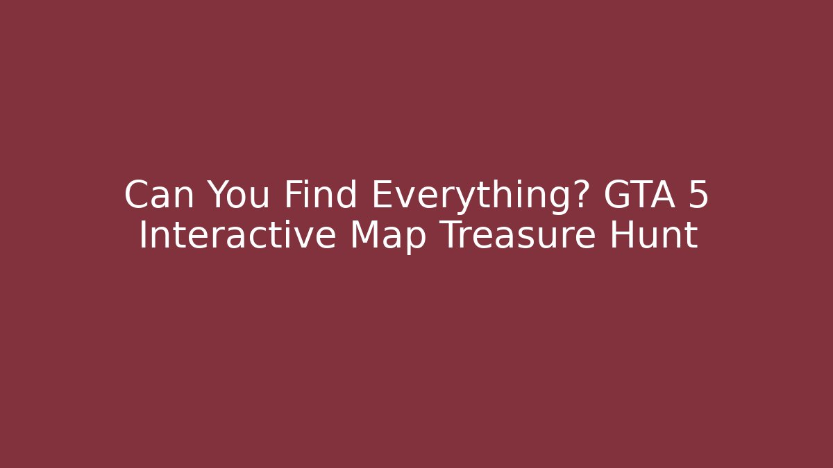 Can You Find Everything? GTA 5 Interactive Map Treasure Hunt