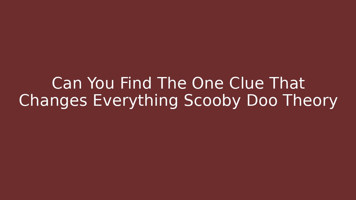 Can You Find The One Clue That Changes Everything Scooby Doo Theory