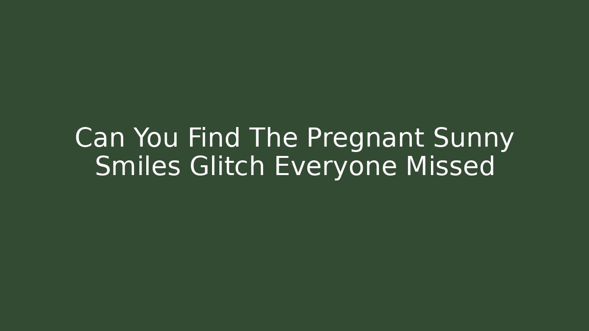 Can You Find The Pregnant Sunny Smiles Glitch Everyone Missed