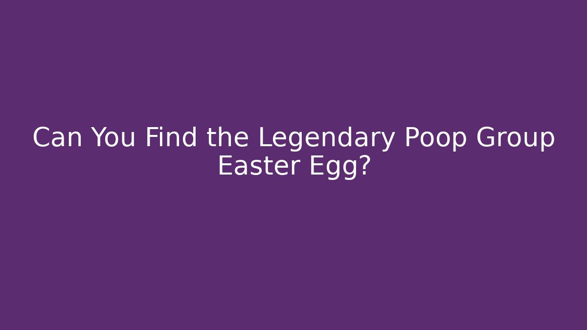 Can You Find the Legendary Poop Group Easter Egg?