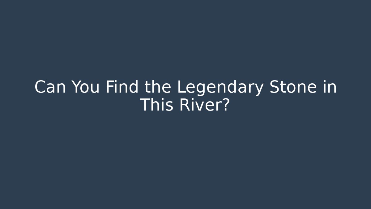 Can You Find the Legendary Stone in This River?