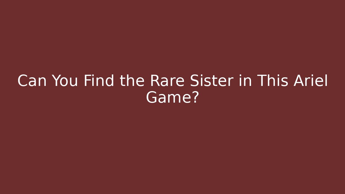 Can You Find the Rare Sister in This Ariel Game?