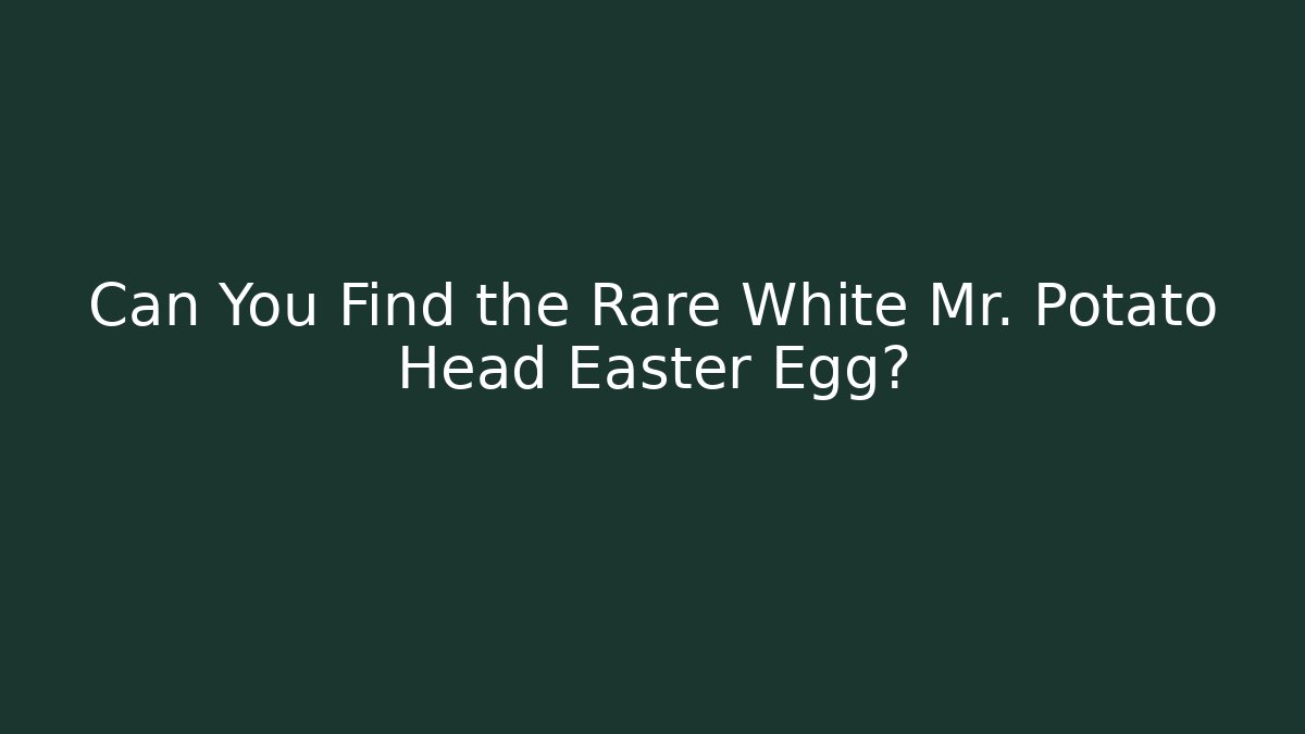 Can You Find the Rare White Mr. Potato Head Easter Egg?