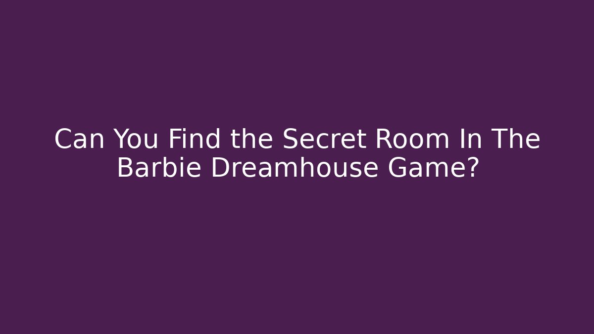 Can You Find the Secret Room In The Barbie Dreamhouse Game?
