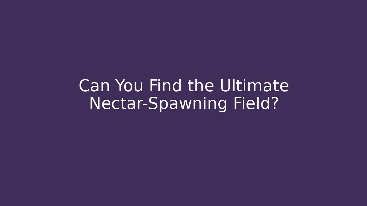 Can You Find the Ultimate Nectar-Spawning Field?