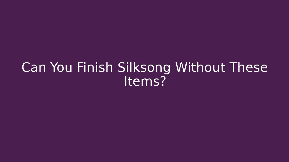 Can You Finish Silksong Without These Items?