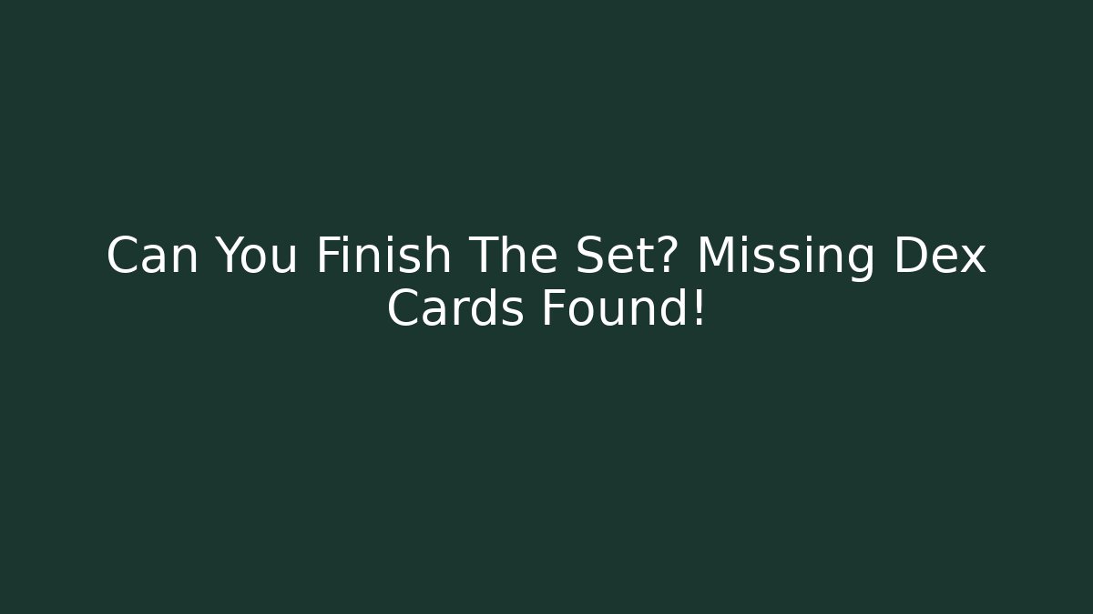 Can You Finish The Set? Missing Dex Cards Found!