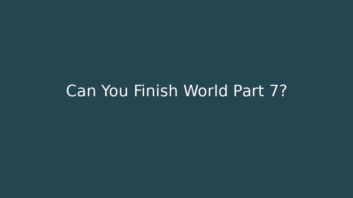 Can You Finish World Part 7?