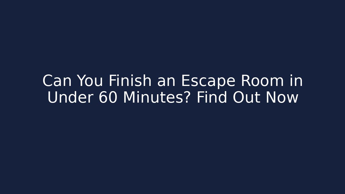 Can You Finish an Escape Room in Under 60 Minutes? Find Out Now