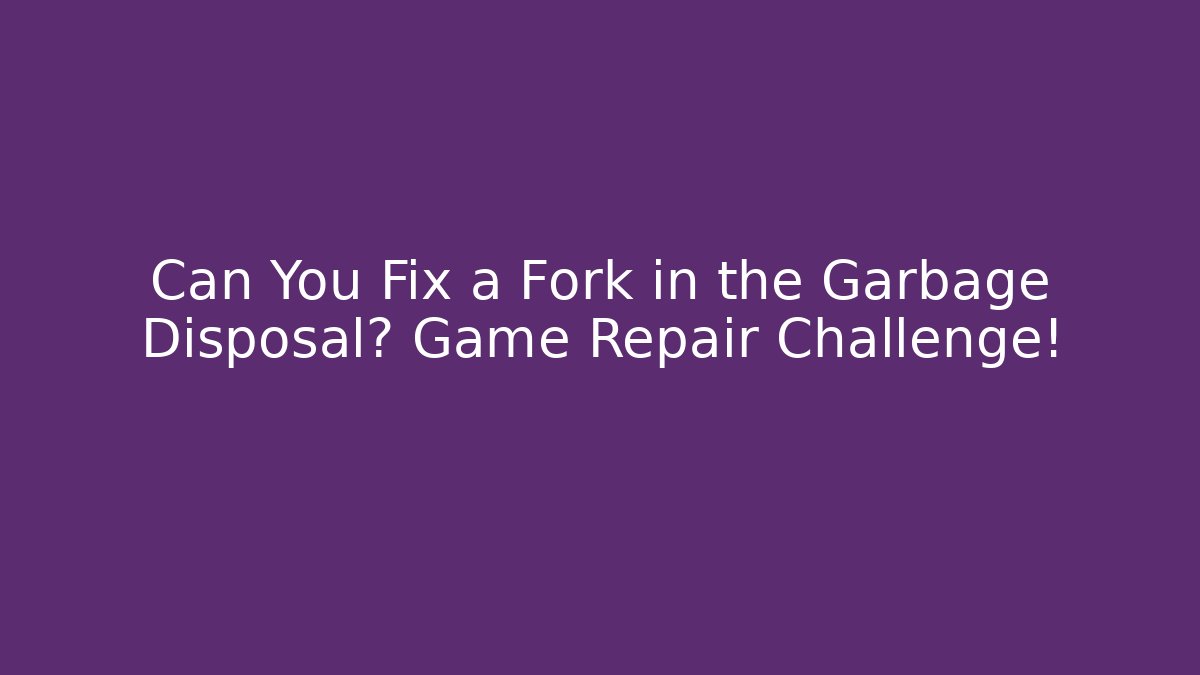 Can You Fix a Fork in the Garbage Disposal? Game Repair Challenge!