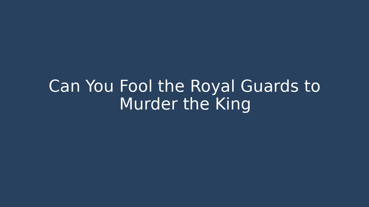 Can You Fool the Royal Guards to Murder the King