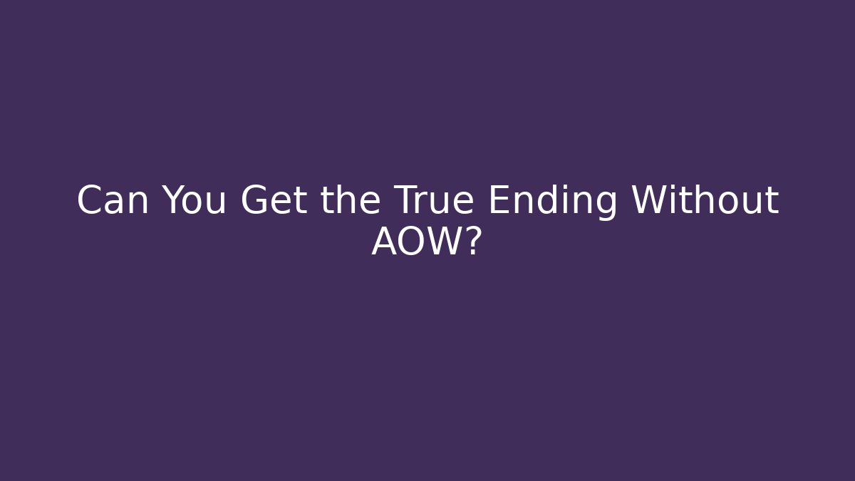 Can You Get the True Ending Without AOW?