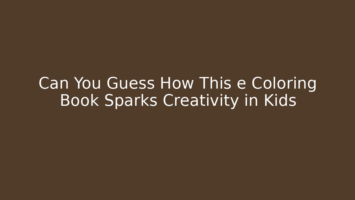 Can You Guess How This e Coloring Book Sparks Creativity in Kids