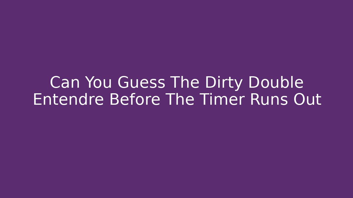 Can You Guess The Dirty Double Entendre Before The Timer Runs Out