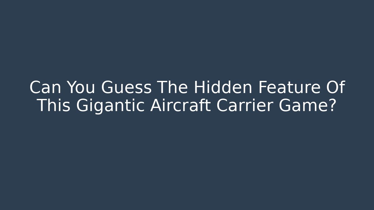 Can You Guess The Hidden Feature Of This Gigantic Aircraft Carrier Game? - Celivion
