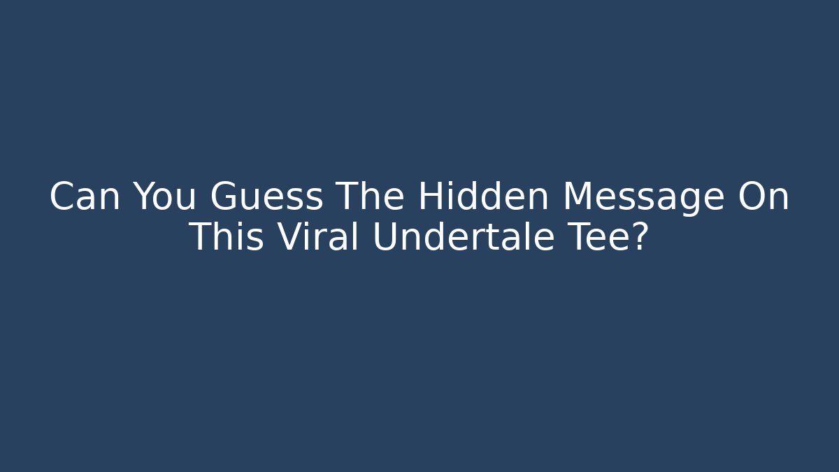 Can You Guess The Hidden Message On This Viral Undertale Tee? - Celivion
