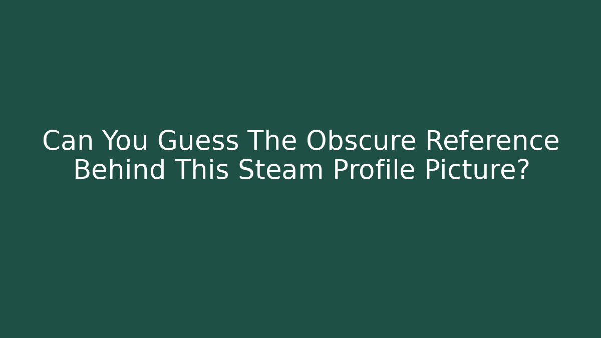 Can You Guess The Obscure Reference Behind This Steam Profile Picture?