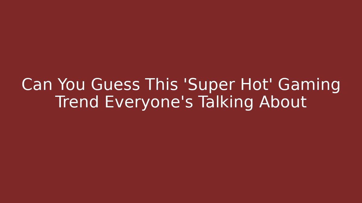 Can You Guess This 'Super Hot' Gaming Trend Everyone's Talking About