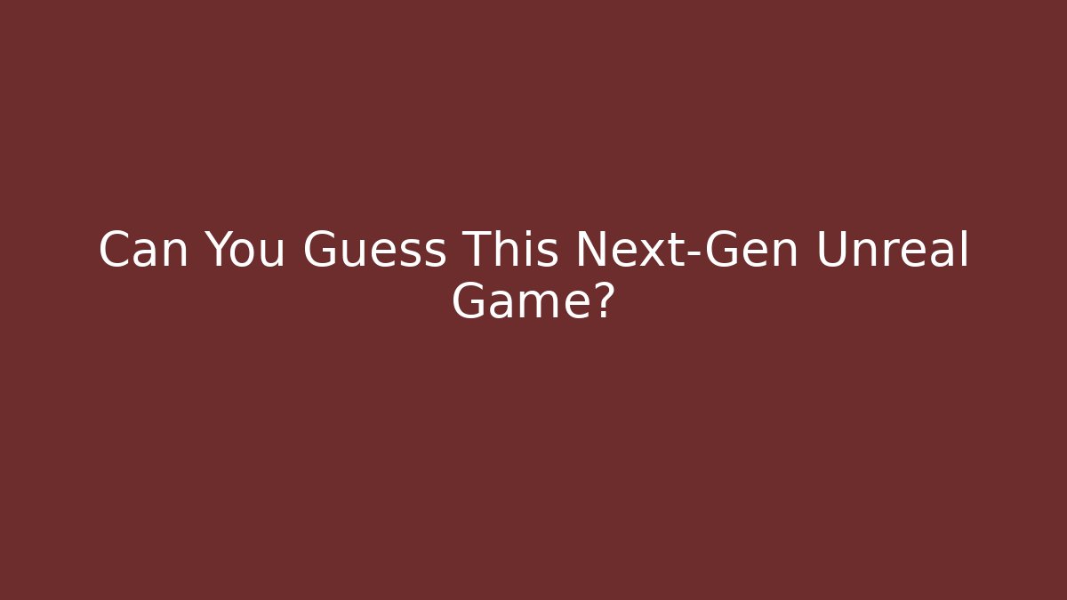 Can You Guess This Next-Gen Unreal Game?