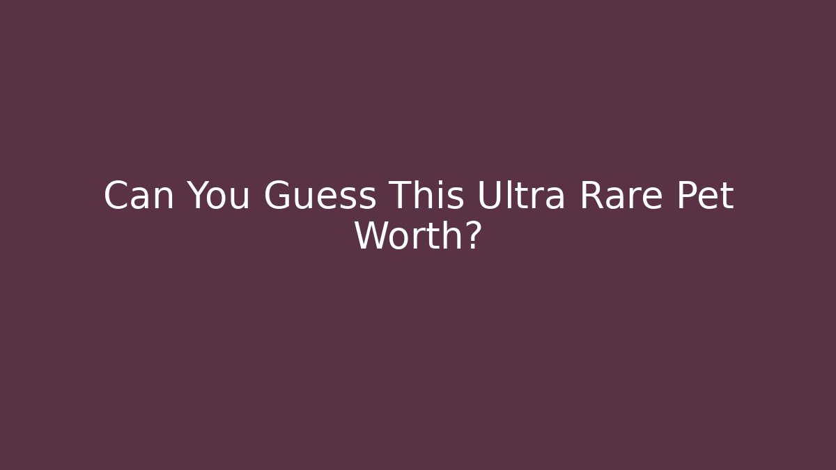 Can You Guess This Ultra Rare Pet Worth?