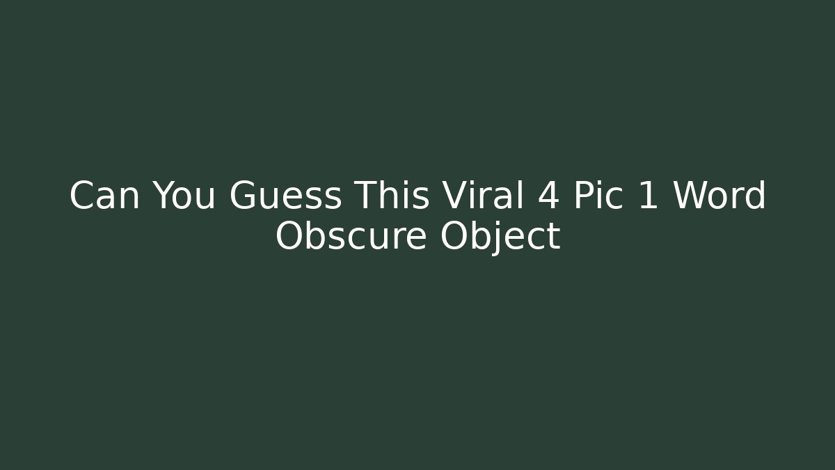 Can You Guess This Viral 4 Pic 1 Word Obscure Object - Celivion