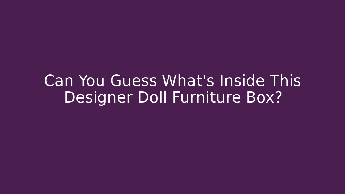 Can You Guess What's Inside This Designer Doll Furniture Box?
