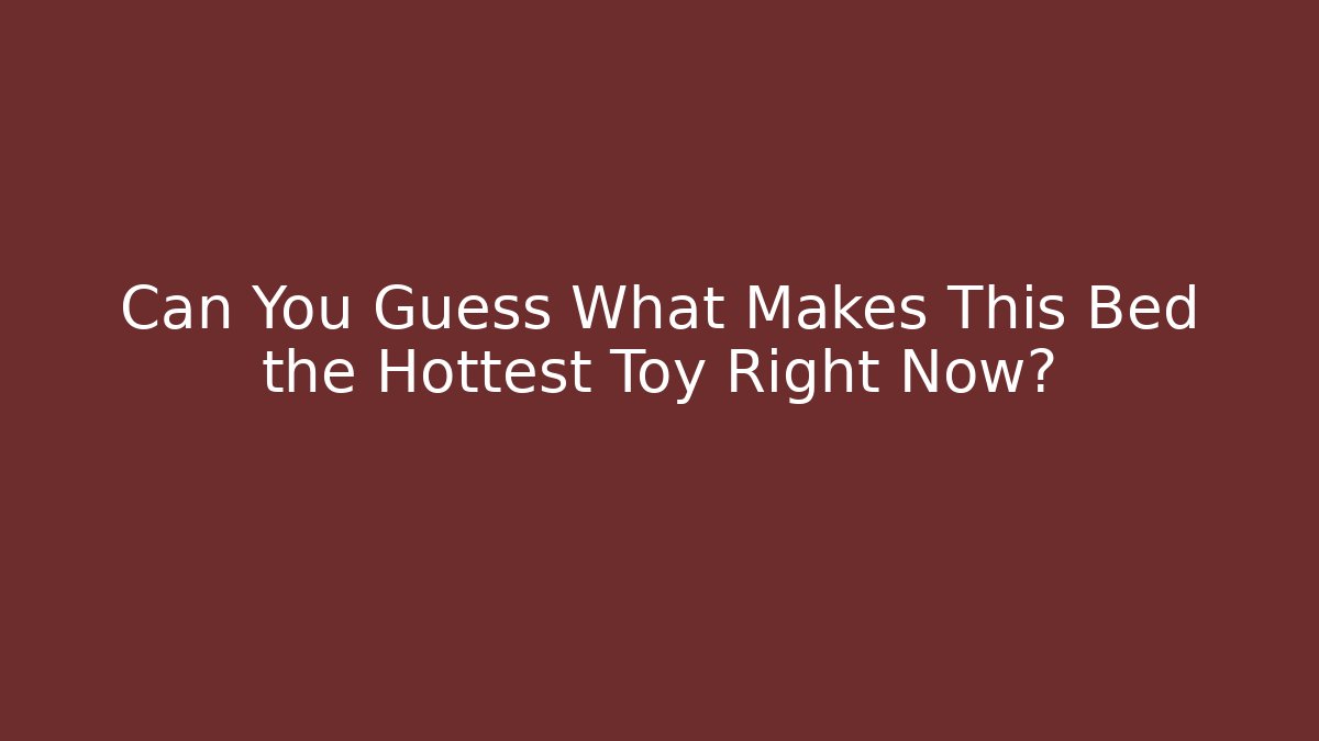 Can You Guess What Makes This Bed the Hottest Toy Right Now?