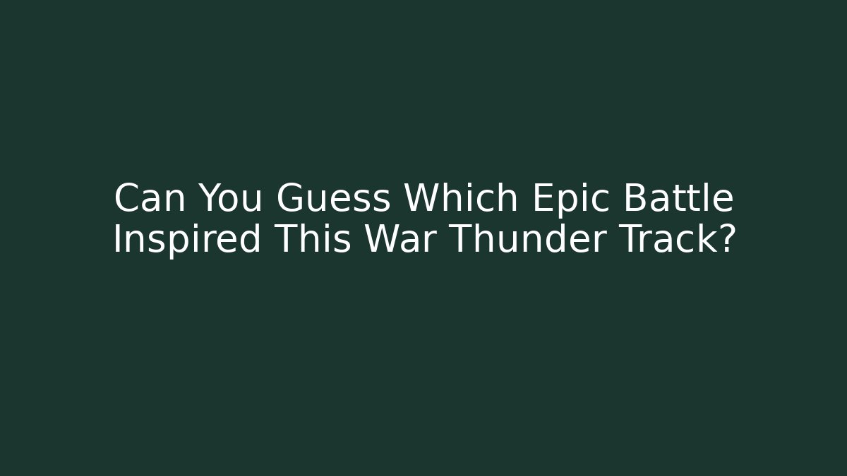 Can You Guess Which Epic Battle Inspired This War Thunder Track?