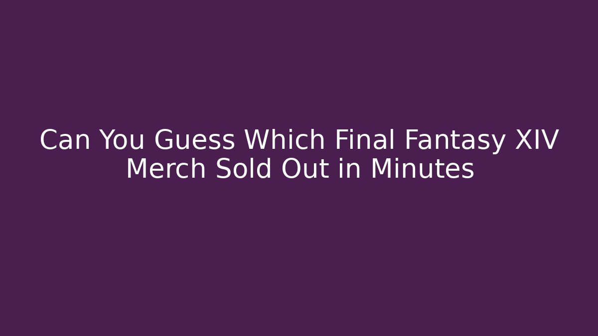Can You Guess Which Final Fantasy XIV Merch Sold Out in Minutes