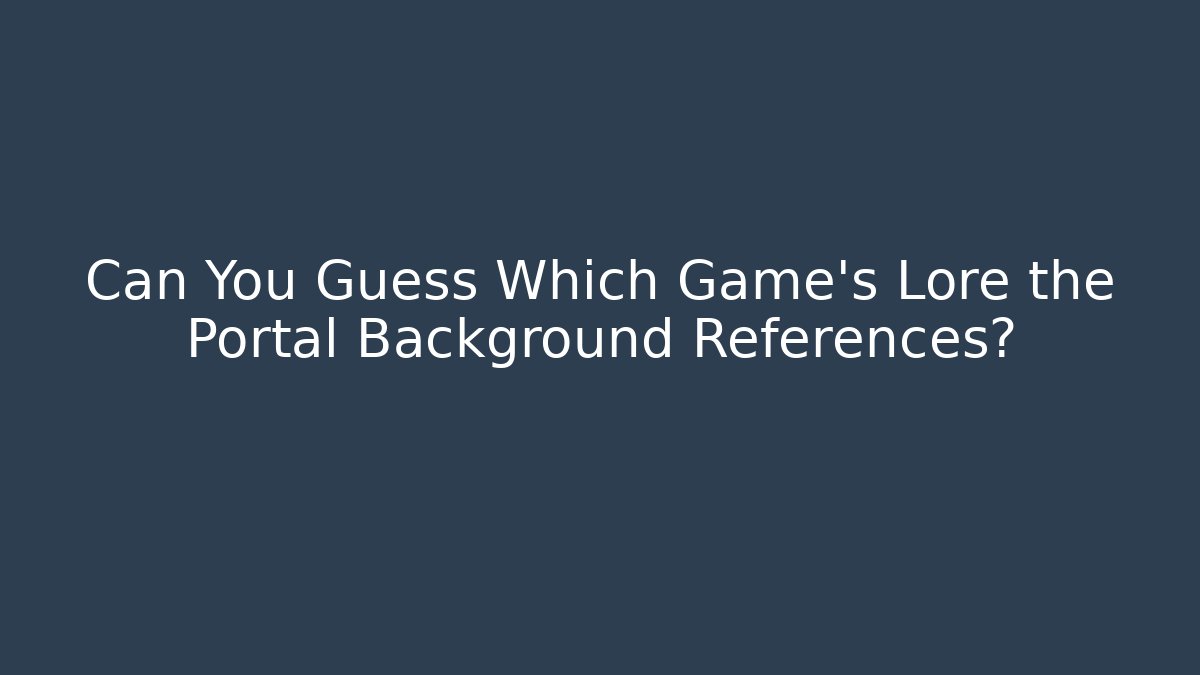 Can You Guess Which Game's Lore the Portal Background References?