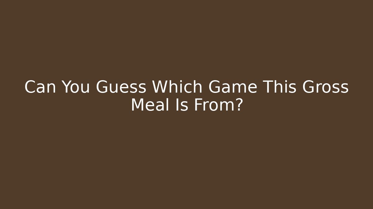 Can You Guess Which Game This Gross Meal Is From?