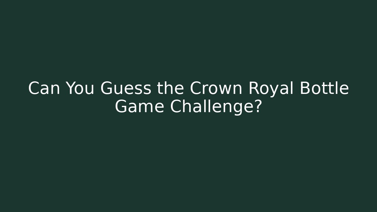 Can You Guess the Crown Royal Bottle Game Challenge?