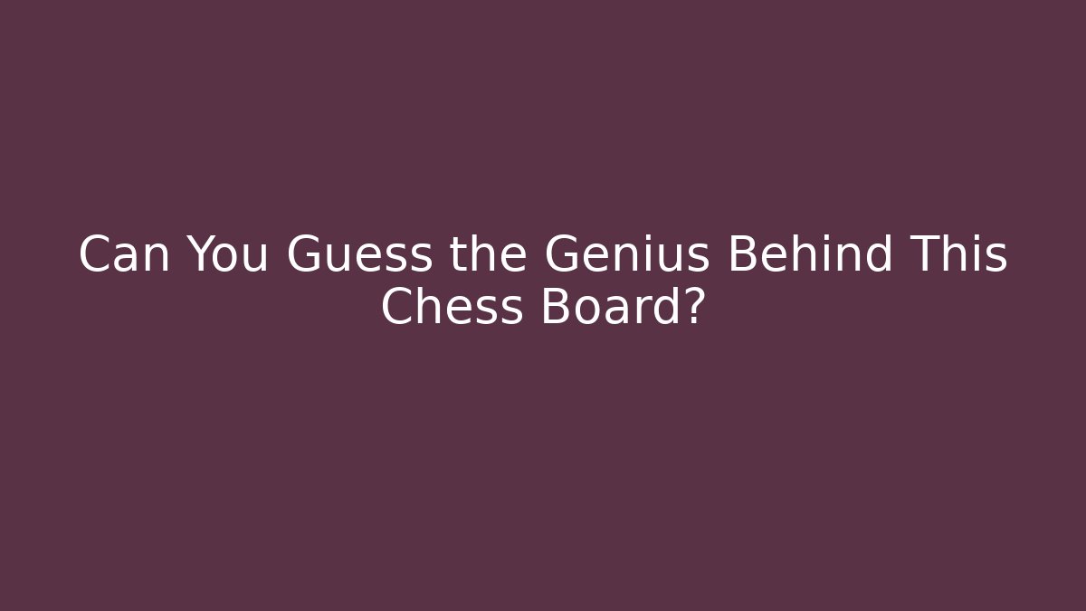 Can You Guess the Genius Behind This Chess Board?