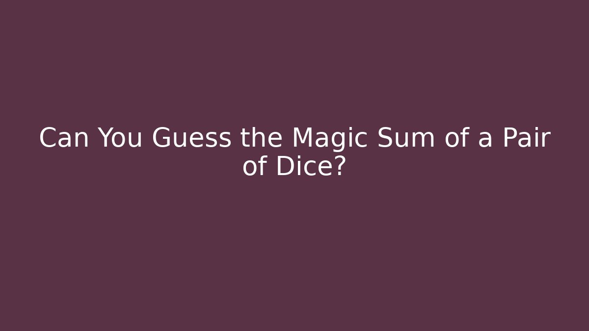 Can You Guess the Magic Sum of a Pair of Dice?