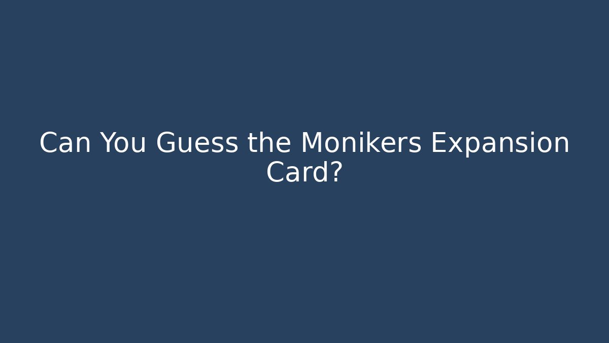 Can You Guess the Monikers Expansion Card?