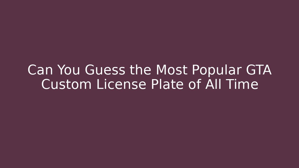Can You Guess the Most Popular GTA Custom License Plate of All Time