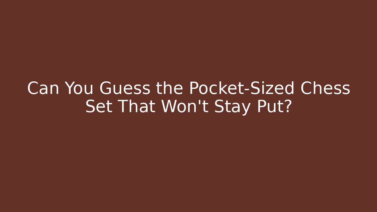 Can You Guess the Pocket-Sized Chess Set That Won't Stay Put?