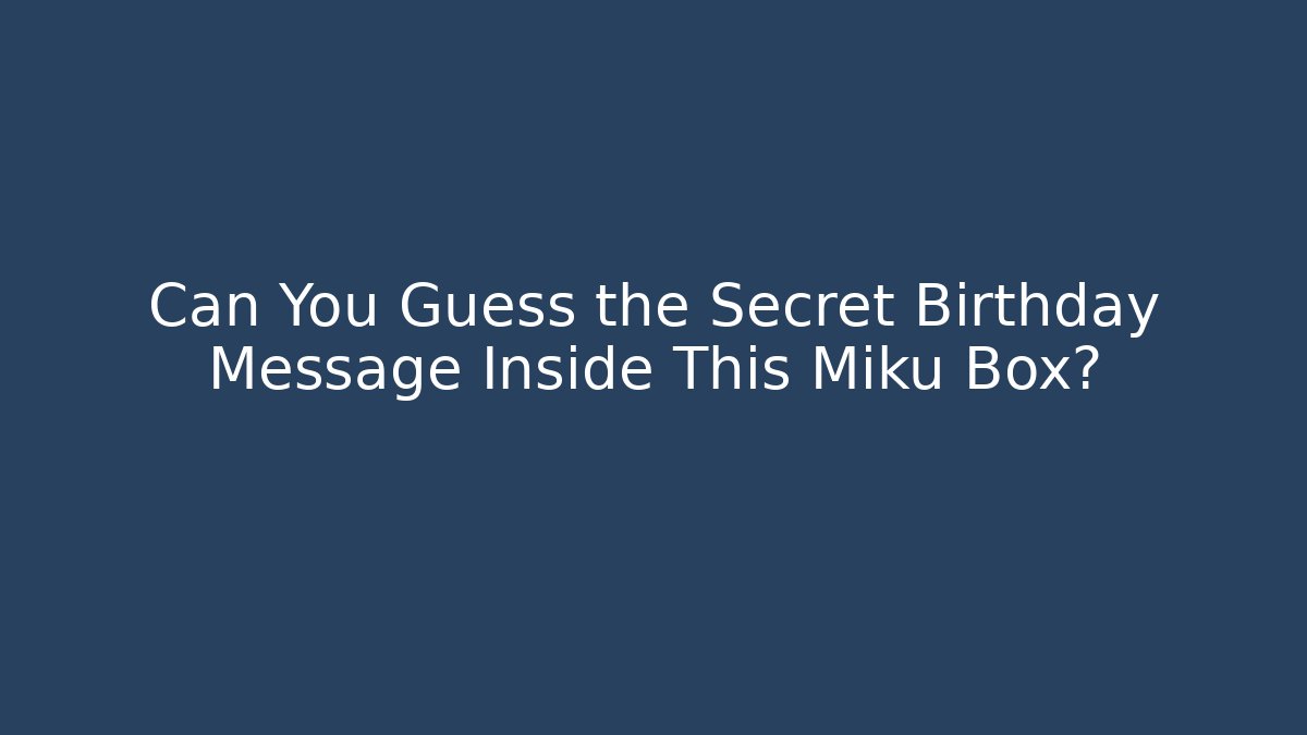 Can You Guess the Secret Birthday Message Inside This Miku Box?
